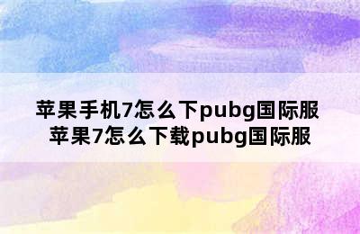 苹果手机7怎么下pubg国际服 苹果7怎么下载pubg国际服